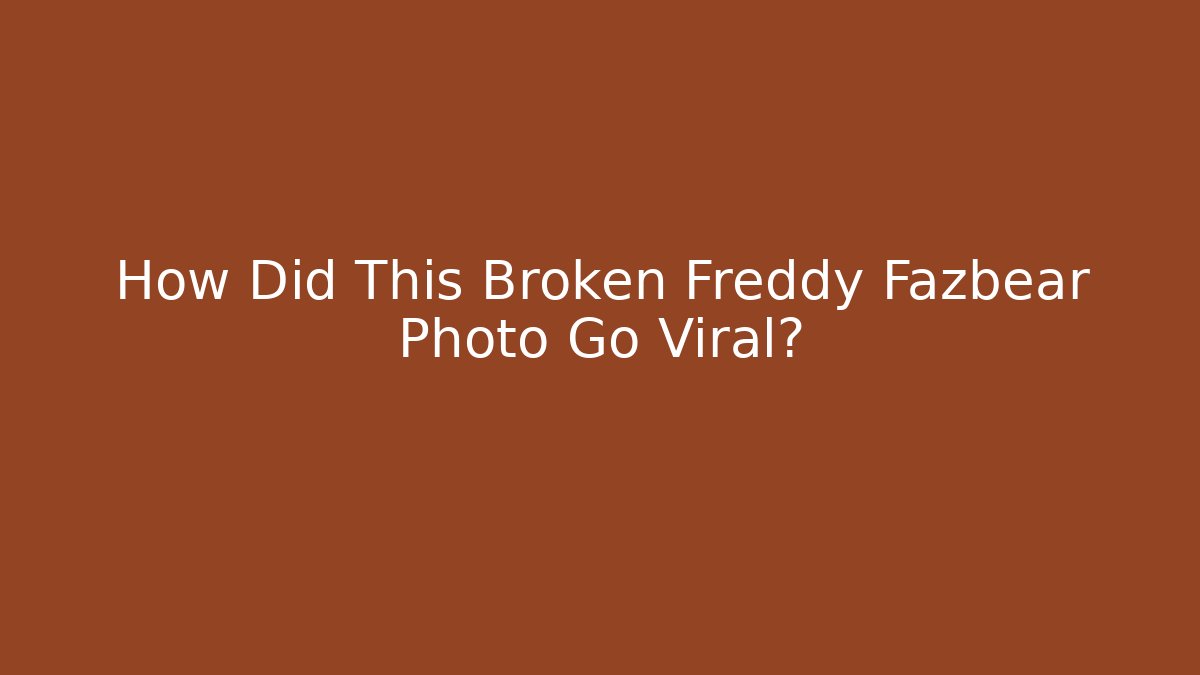 How Did This Broken Freddy Fazbear Photo Go Viral?