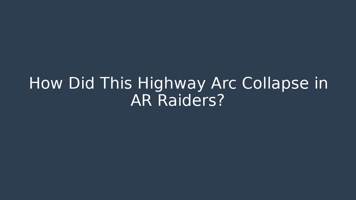 How Did This Highway Arc Collapse in AR Raiders?