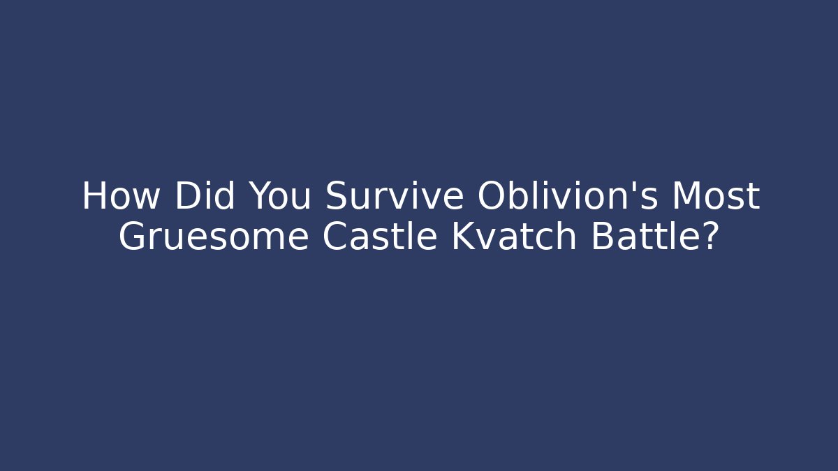 How Did You Survive Oblivion's Most Gruesome Castle Kvatch Battle?