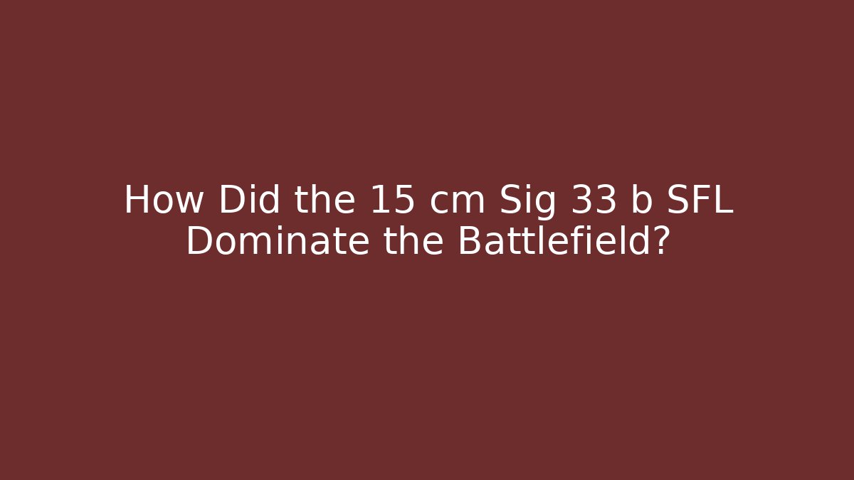 How Did the 15 cm Sig 33 b SFL Dominate the Battlefield?