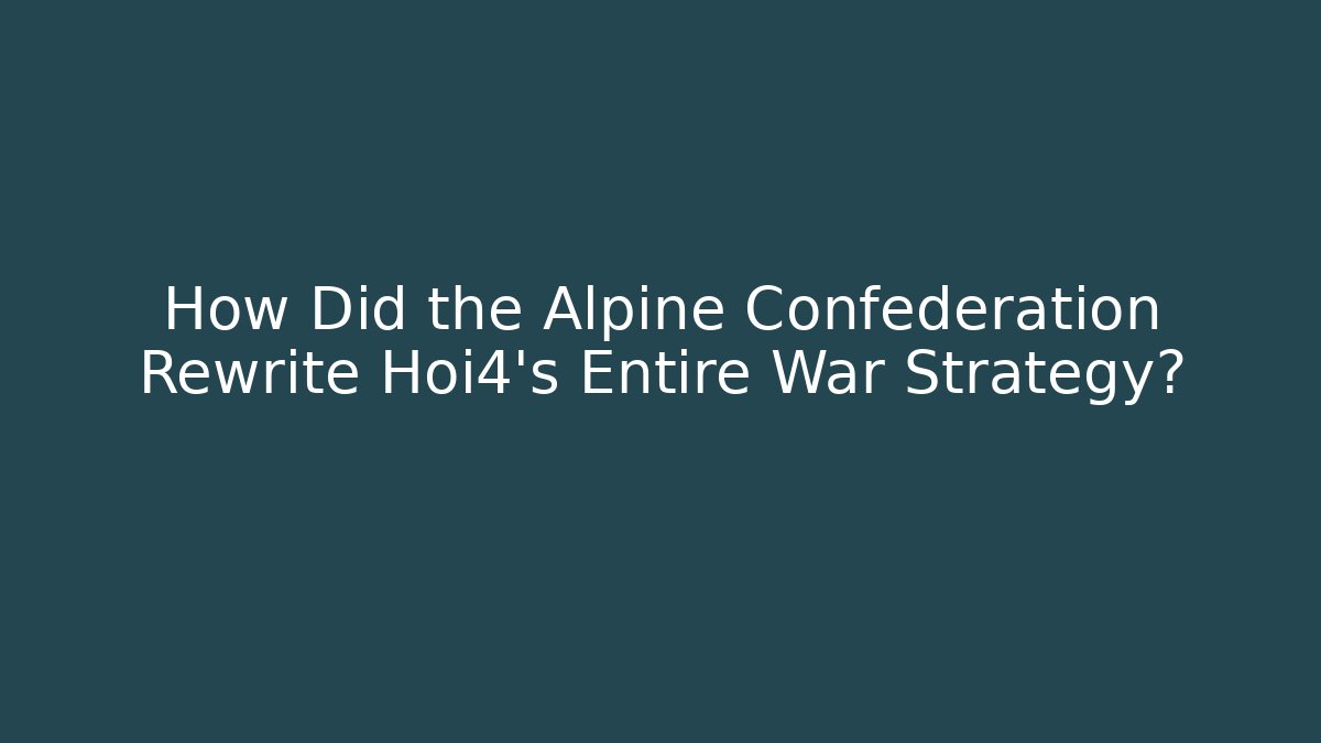 How Did the Alpine Confederation Rewrite Hoi4's Entire War Strategy?