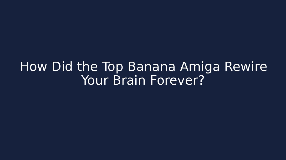 How Did the Top Banana Amiga Rewire Your Brain Forever?
