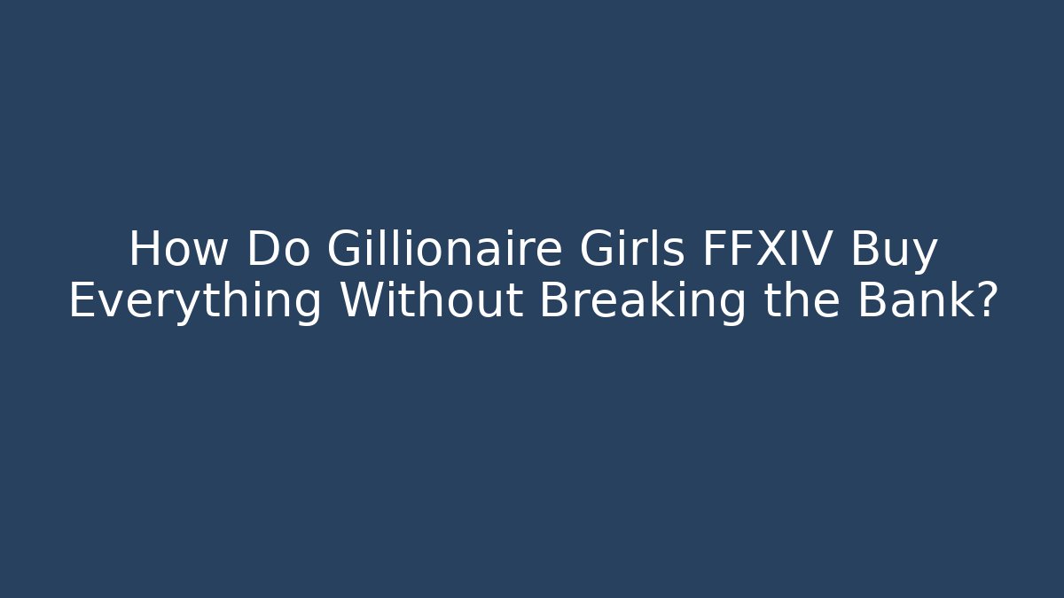 How Do Gillionaire Girls FFXIV Buy Everything Without Breaking the Bank?