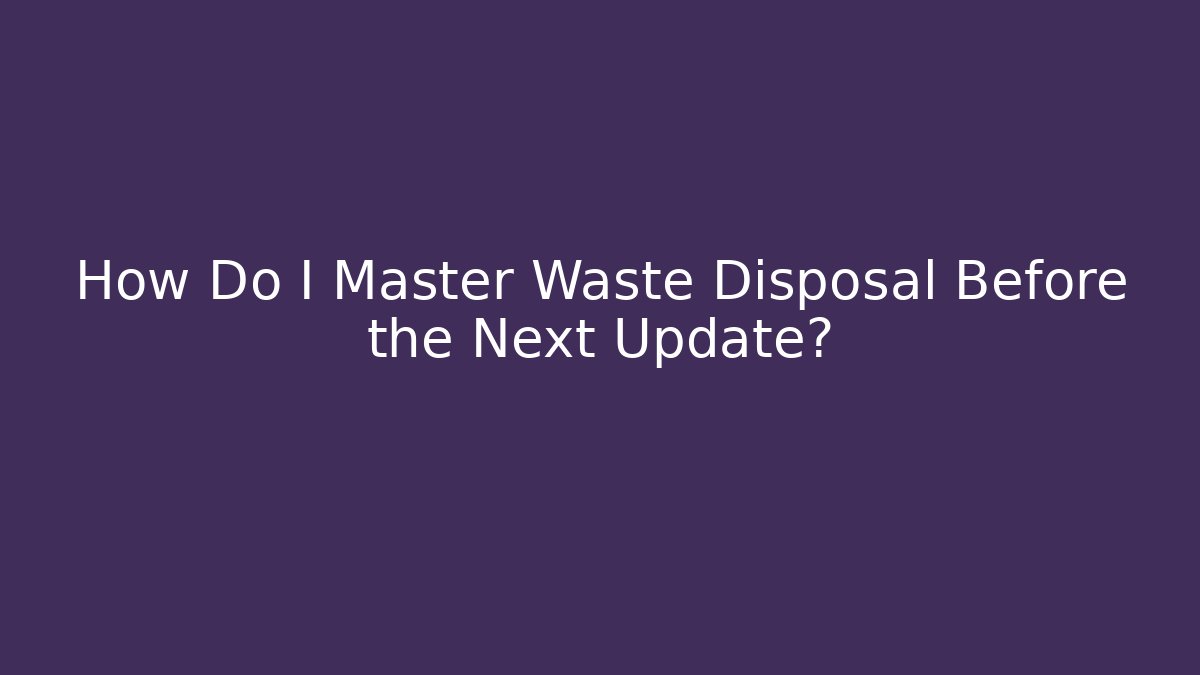 How Do I Master Waste Disposal Before the Next Update? - Boomer Naturals