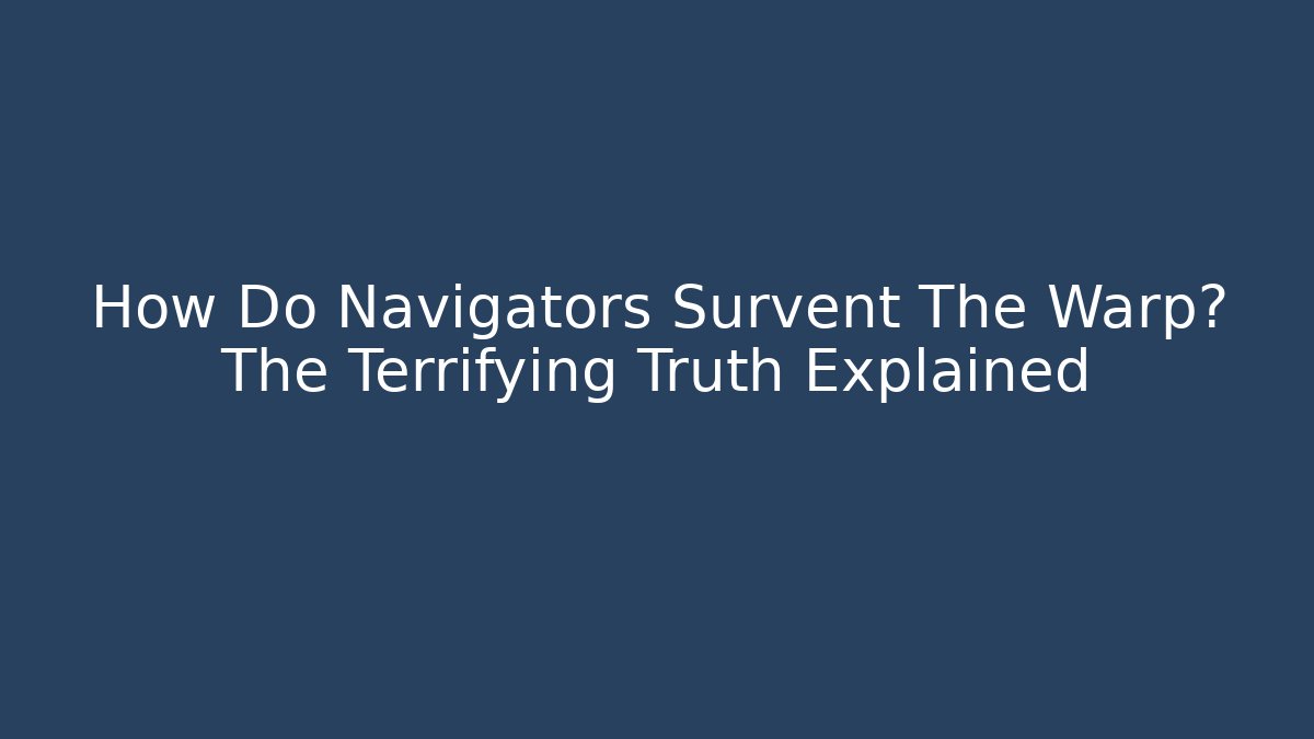 How Do Navigators Survent The Warp? The Terrifying Truth Explained
