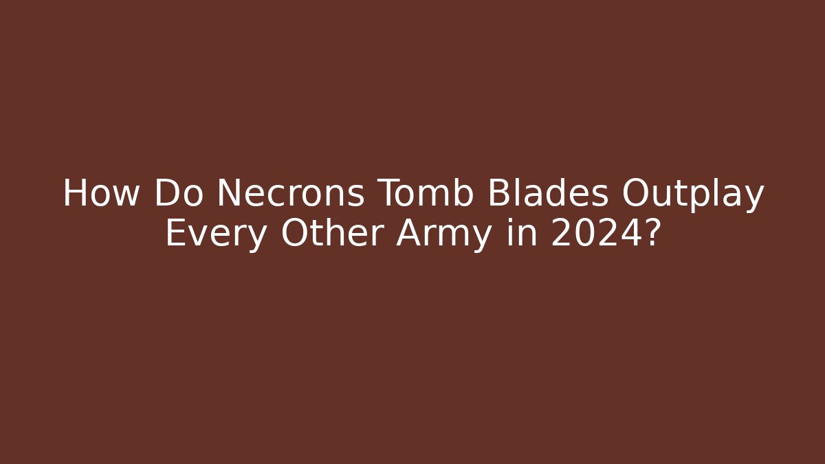 How Do Necrons Tomb Blades Outplay Every Other Army in 2024?