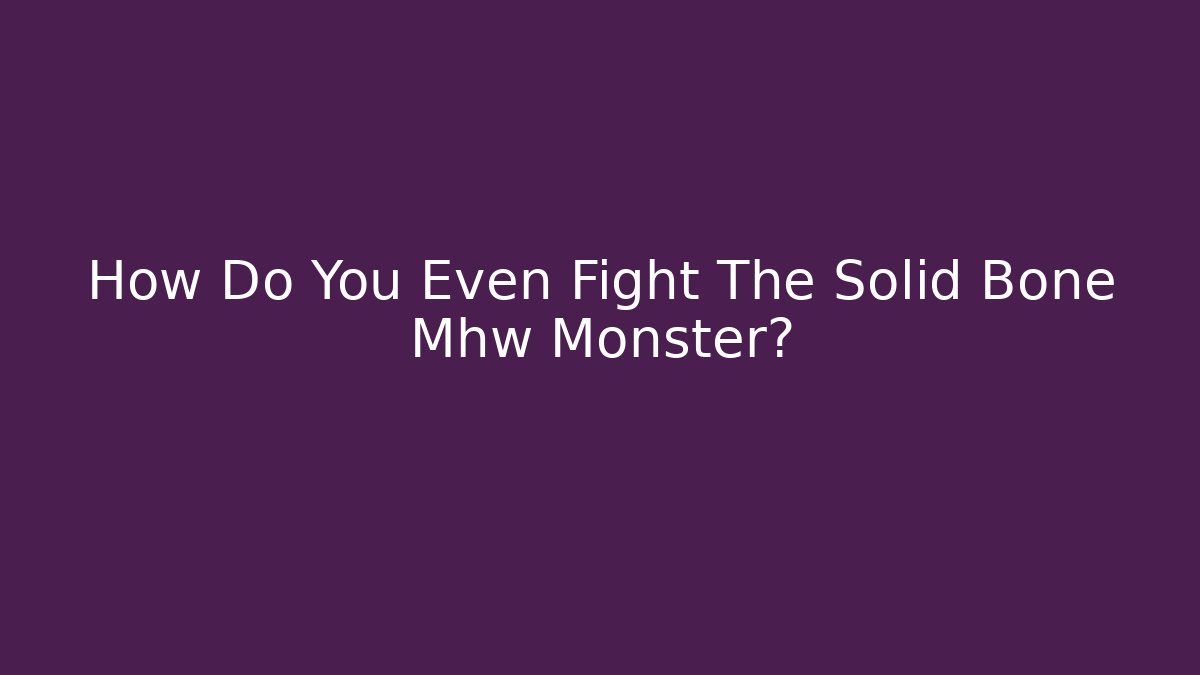 How Do You Even Fight The Solid Bone Mhw Monster?