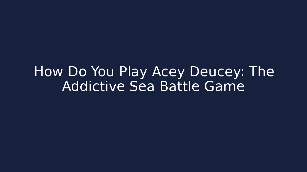 How Do You Play Acey Deucey: The Addictive Sea Battle Game