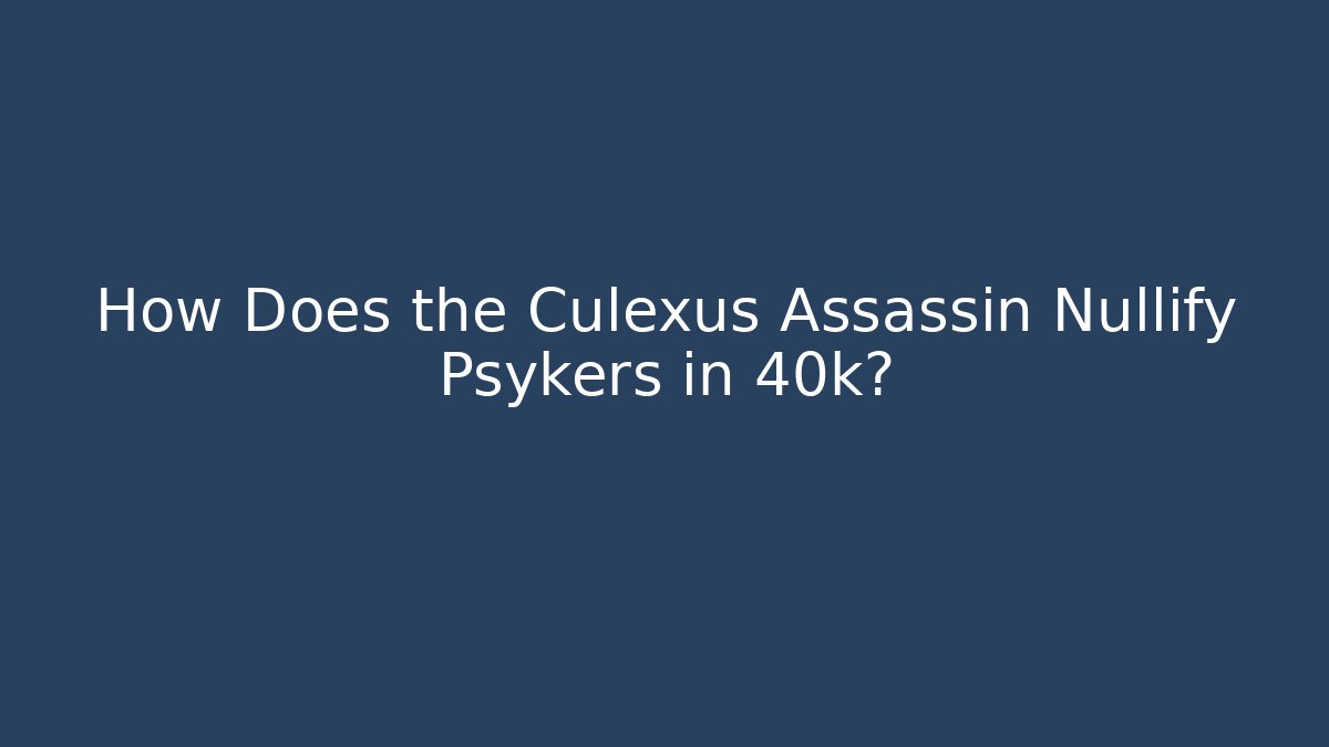 How Does the Culexus Assassin Nullify Psykers in 40k? - Boomer Naturals