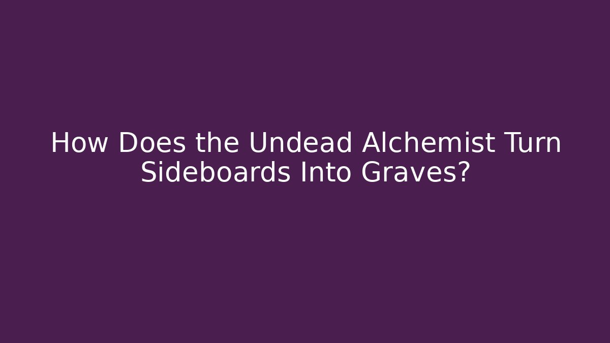 How Does the Undead Alchemist Turn Sideboards Into Graves?