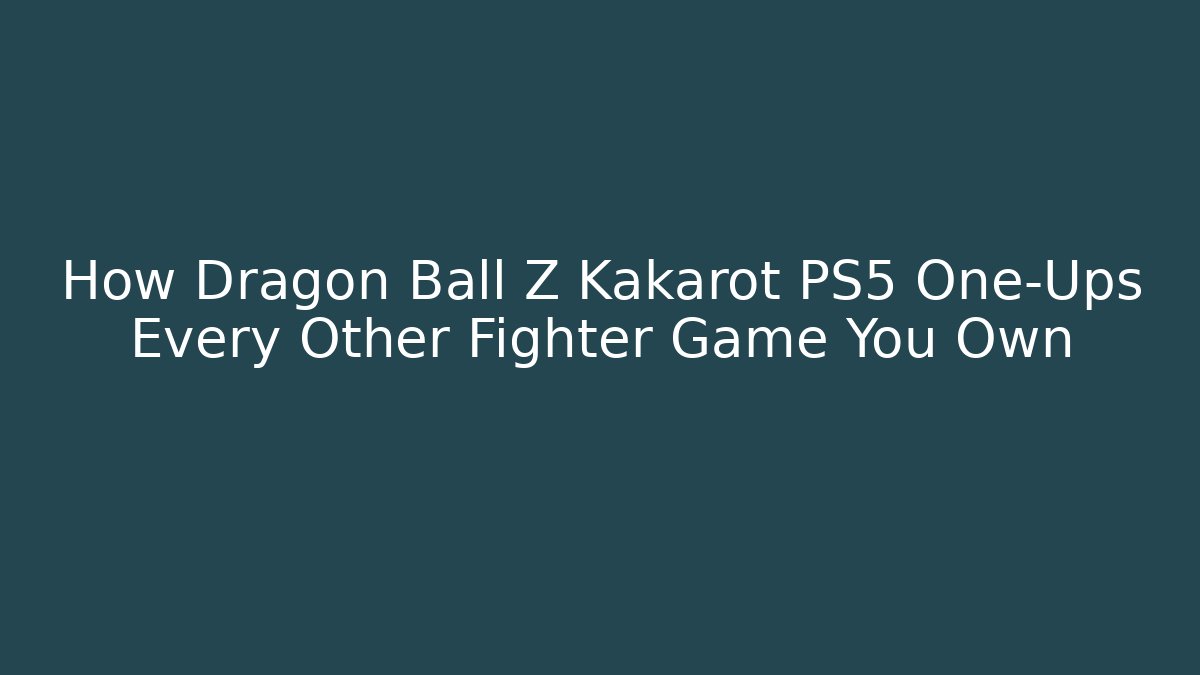 How Dragon Ball Z Kakarot PS5 One-Ups Every Other Fighter Game You Own