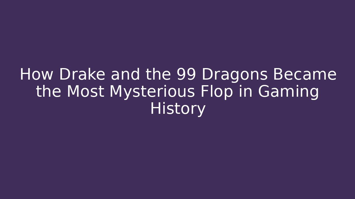 How Drake and the 99 Dragons Became the Most Mysterious Flop in Gaming History