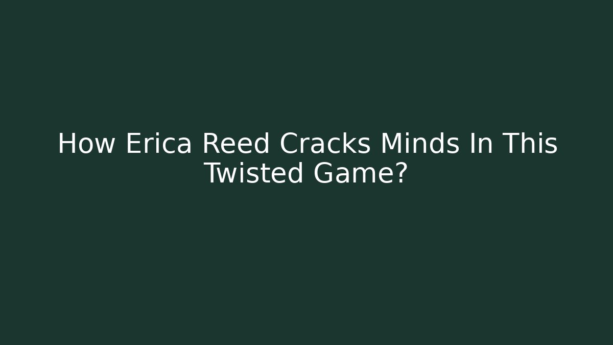 How Erica Reed Cracks Minds In This Twisted Game?