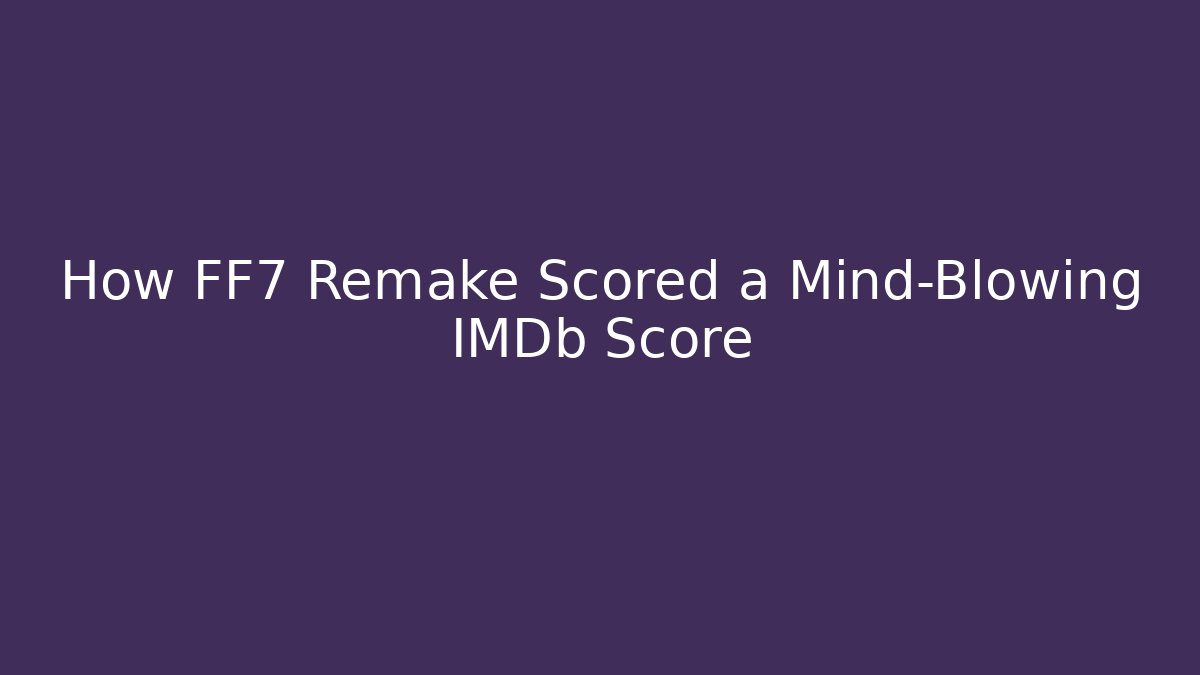 How FF7 Remake Scored a Mind-Blowing IMDb Score