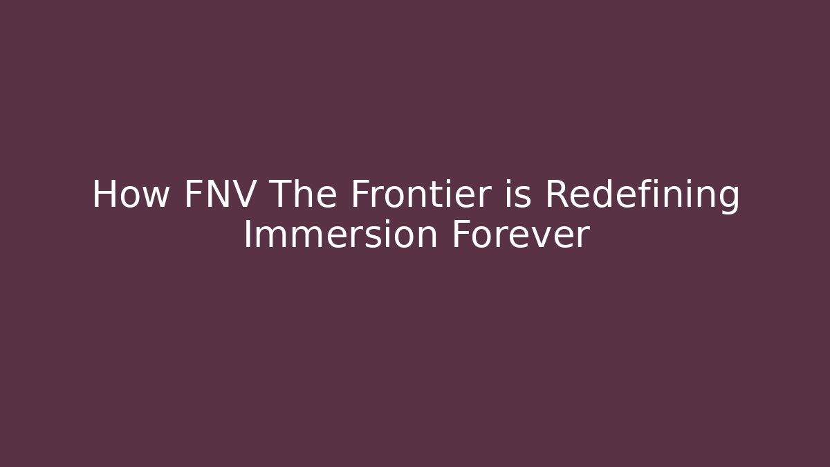 How FNV The Frontier is Redefining Immersion Forever