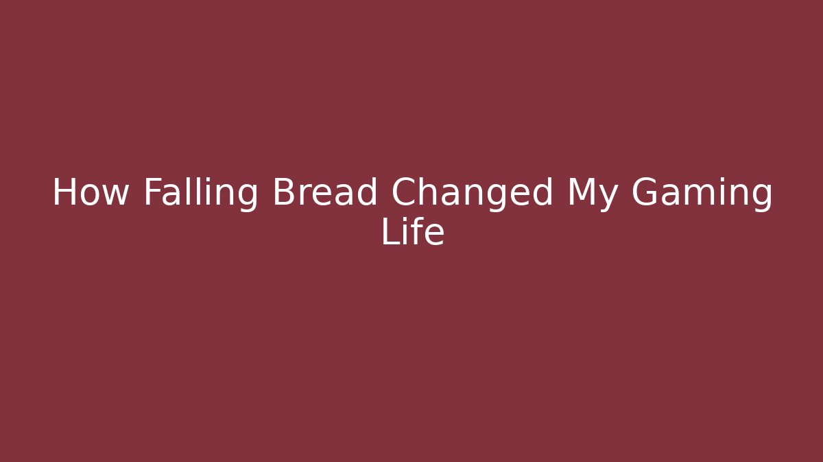 How Falling Bread Changed My Gaming Life