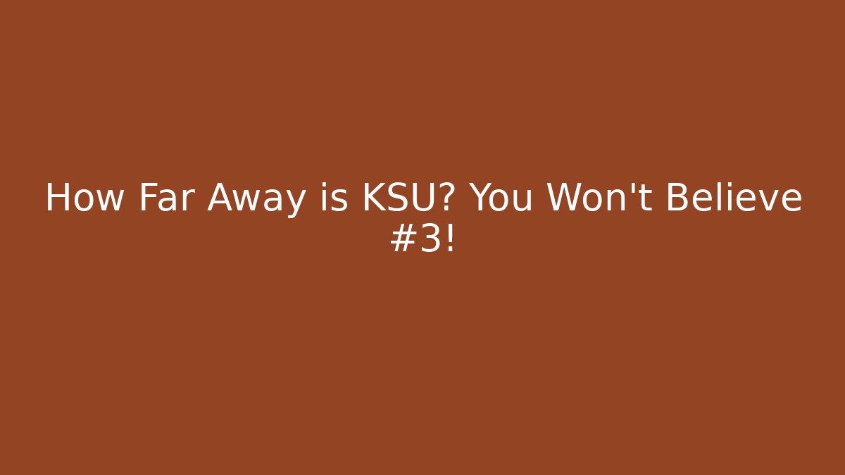 How Far Away is KSU? You Won't Believe #3!