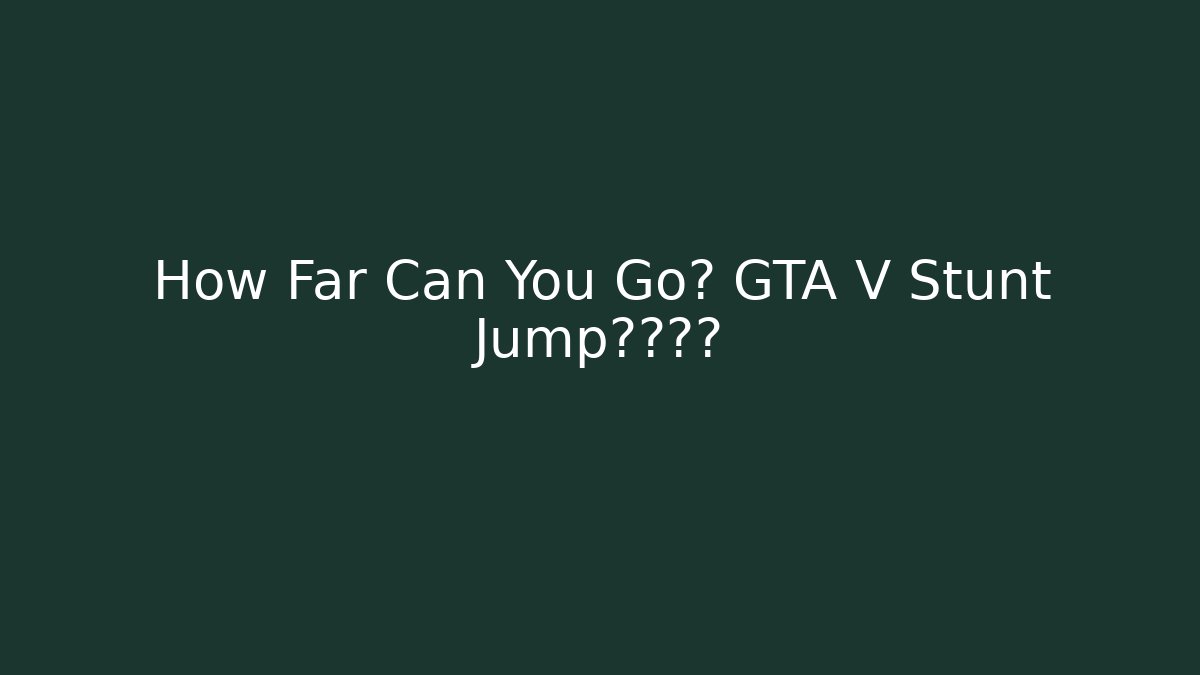 How Far Can You Go? GTA V Stunt Jump极限挑战