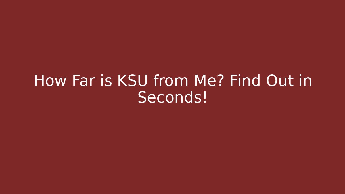 How Far is KSU from Me? Find Out in Seconds!
