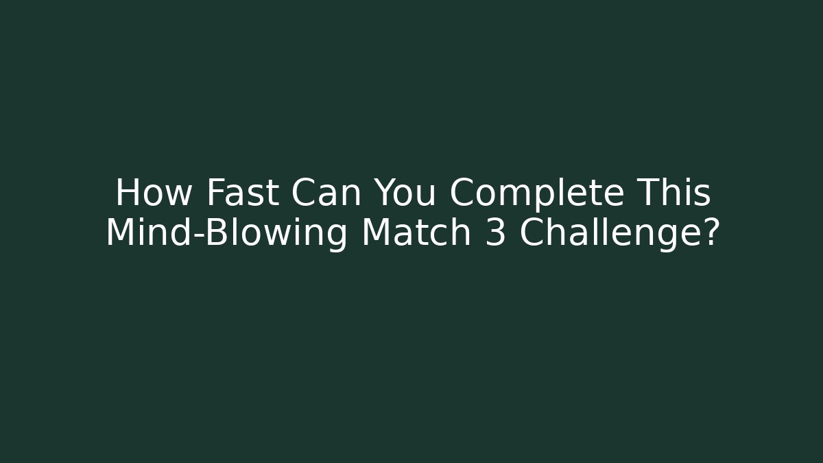 How Fast Can You Complete This Mind-Blowing Match 3 Challenge?