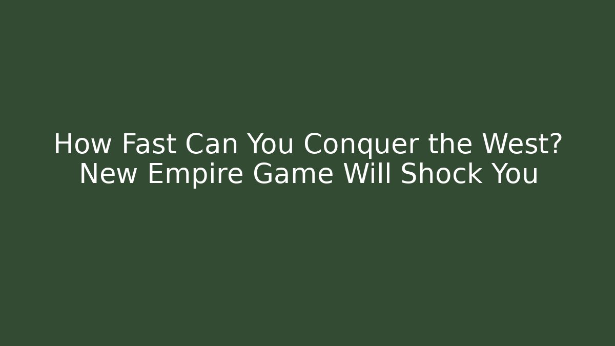 How Fast Can You Conquer the West? New Empire Game Will Shock You