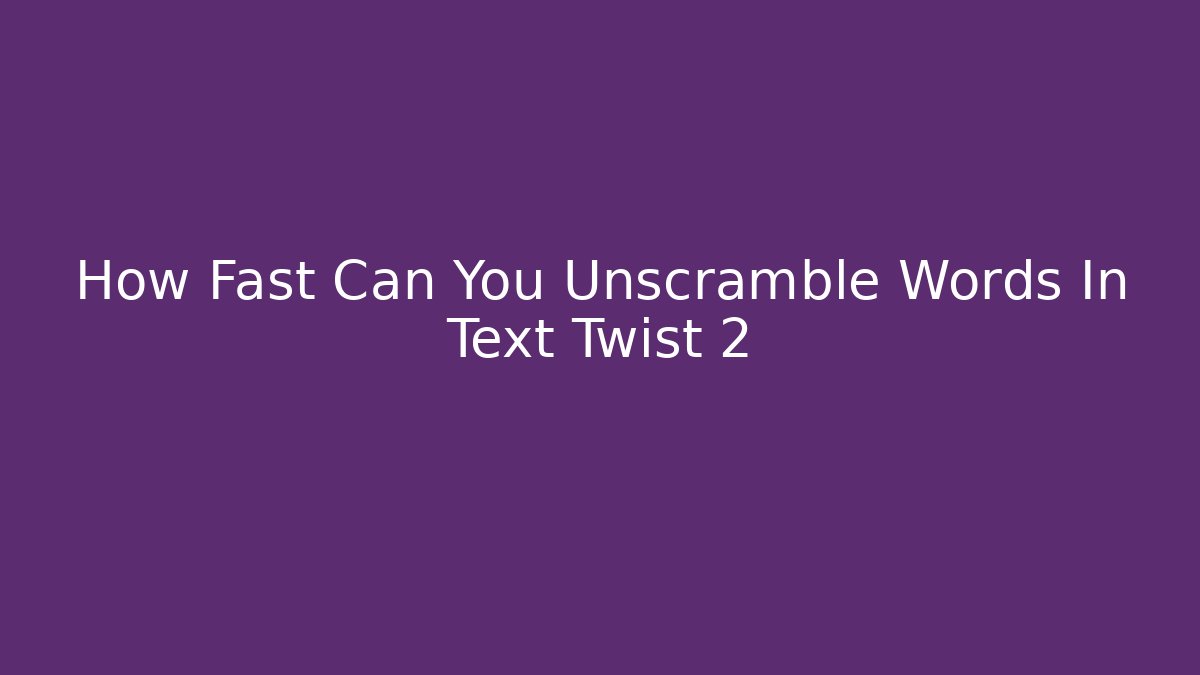 How Fast Can You Unscramble Words In Text Twist 2