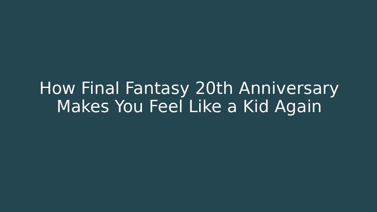How Final Fantasy 20th Anniversary Makes You Feel Like a Kid Again