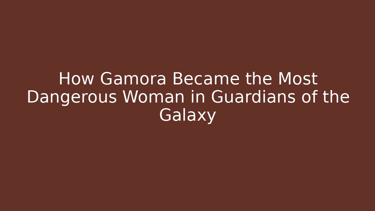 How Gamora Became the Most Dangerous Woman in Guardians of the Galaxy