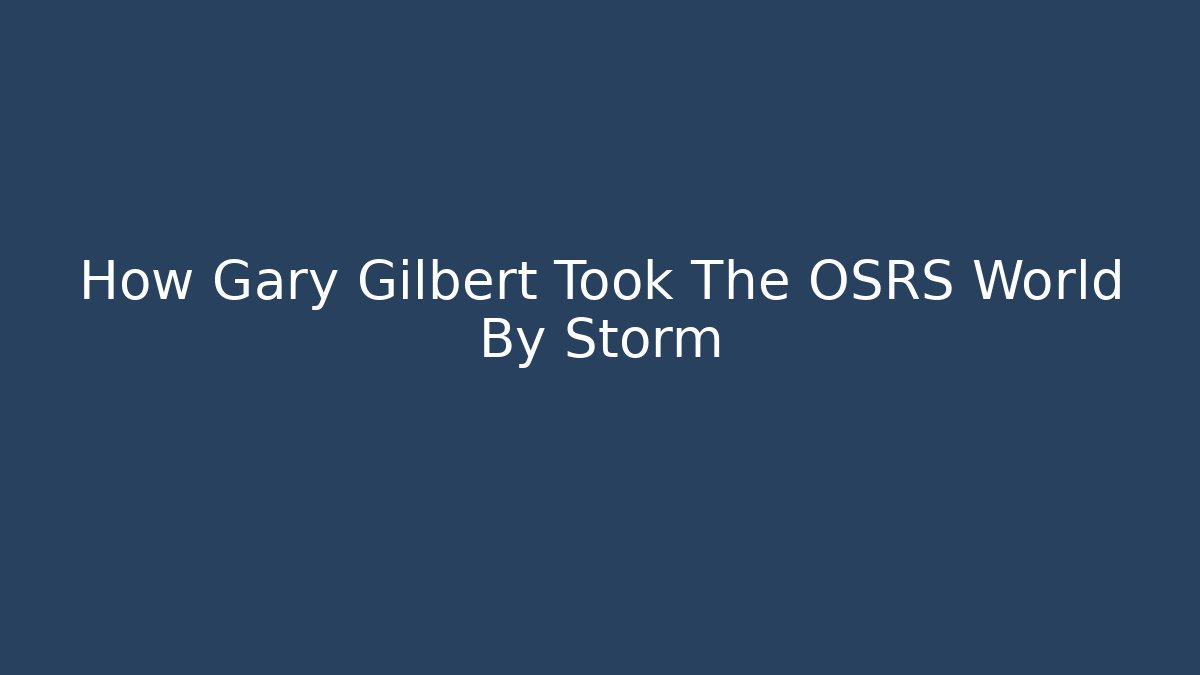 How Gary Gilbert Took The OSRS World By Storm