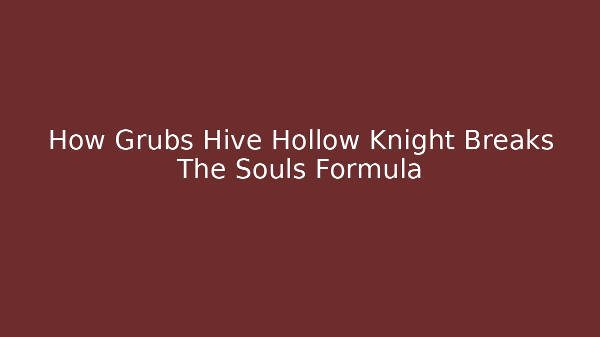 How Grubs Hive Hollow Knight Breaks The Souls Formula