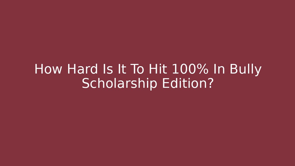 How Hard Is It To Hit 100% In Bully Scholarship Edition?