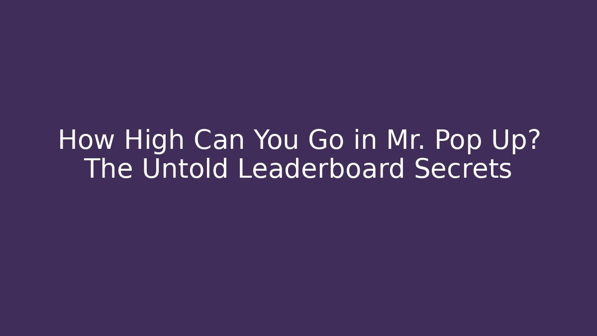 How High Can You Go in Mr. Pop Up? The Untold Leaderboard Secrets - Boomer Naturals