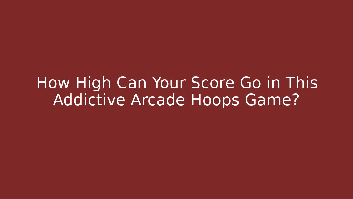 How High Can Your Score Go in This Addictive Arcade Hoops Game?