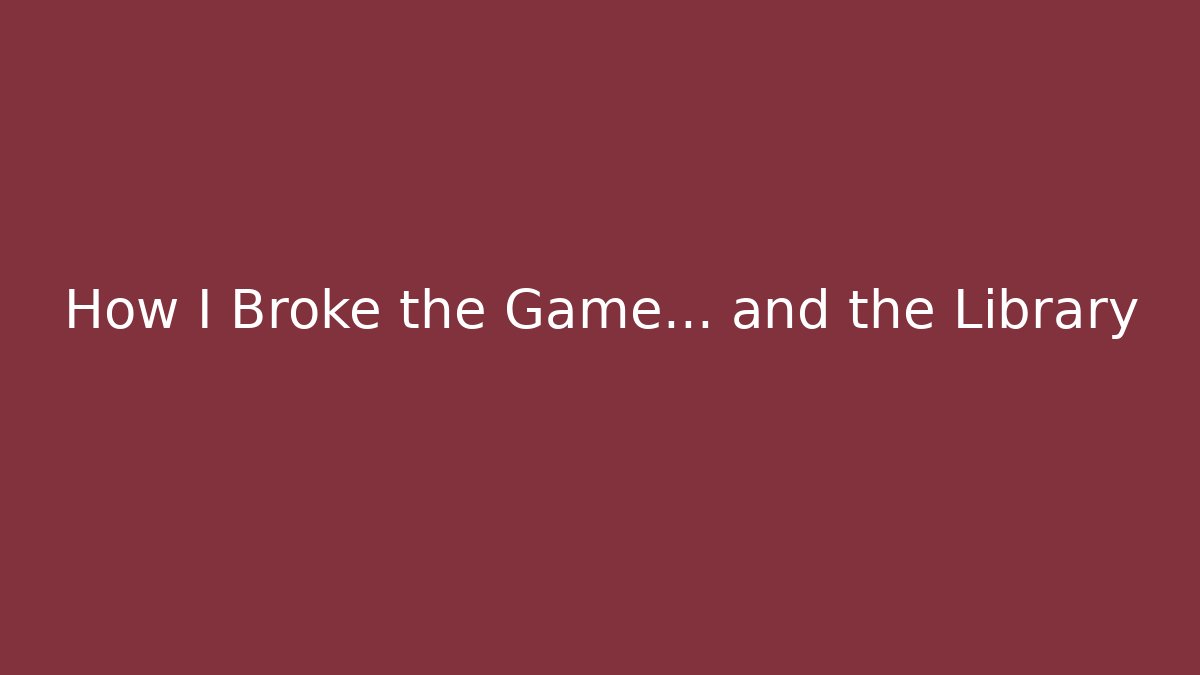 How I Broke the Game… and the Library
