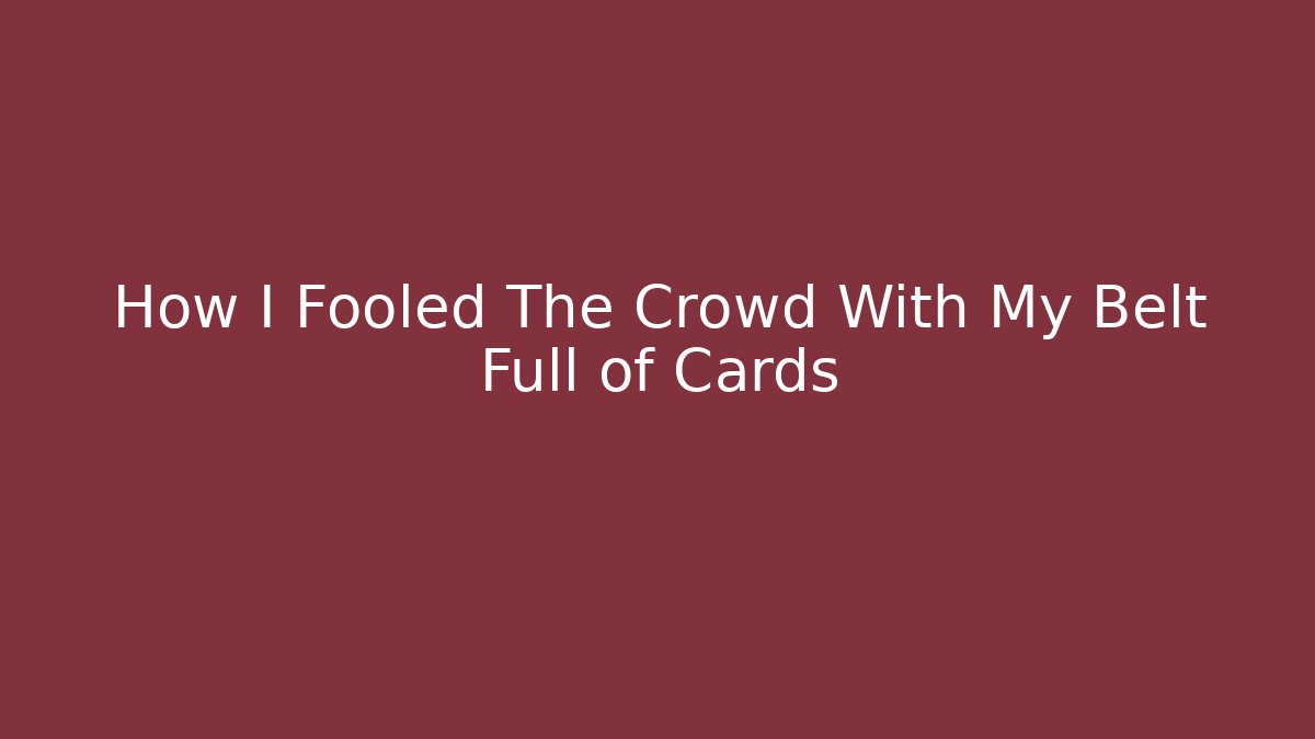 How I Fooled The Crowd With My Belt Full of Cards