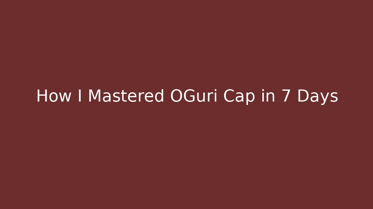 How I Mastered OGuri Cap in 7 Days