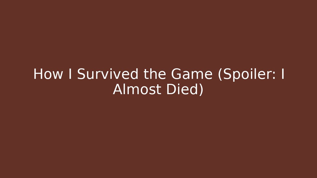 How I Survived the Game (Spoiler: I Almost Died)