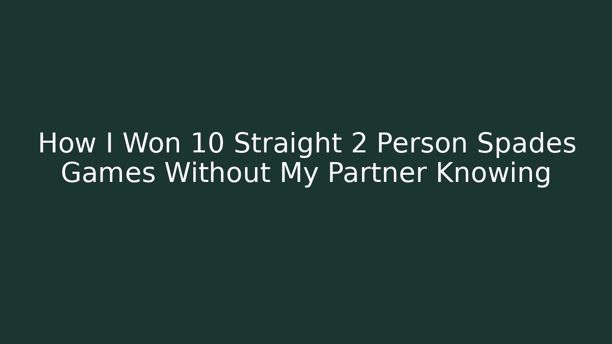 How I Won 10 Straight 2 Person Spades Games Without My Partner Knowing