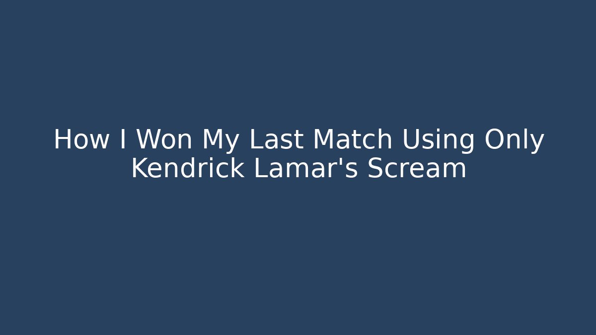 How I Won My Last Match Using Only Kendrick Lamar's Scream