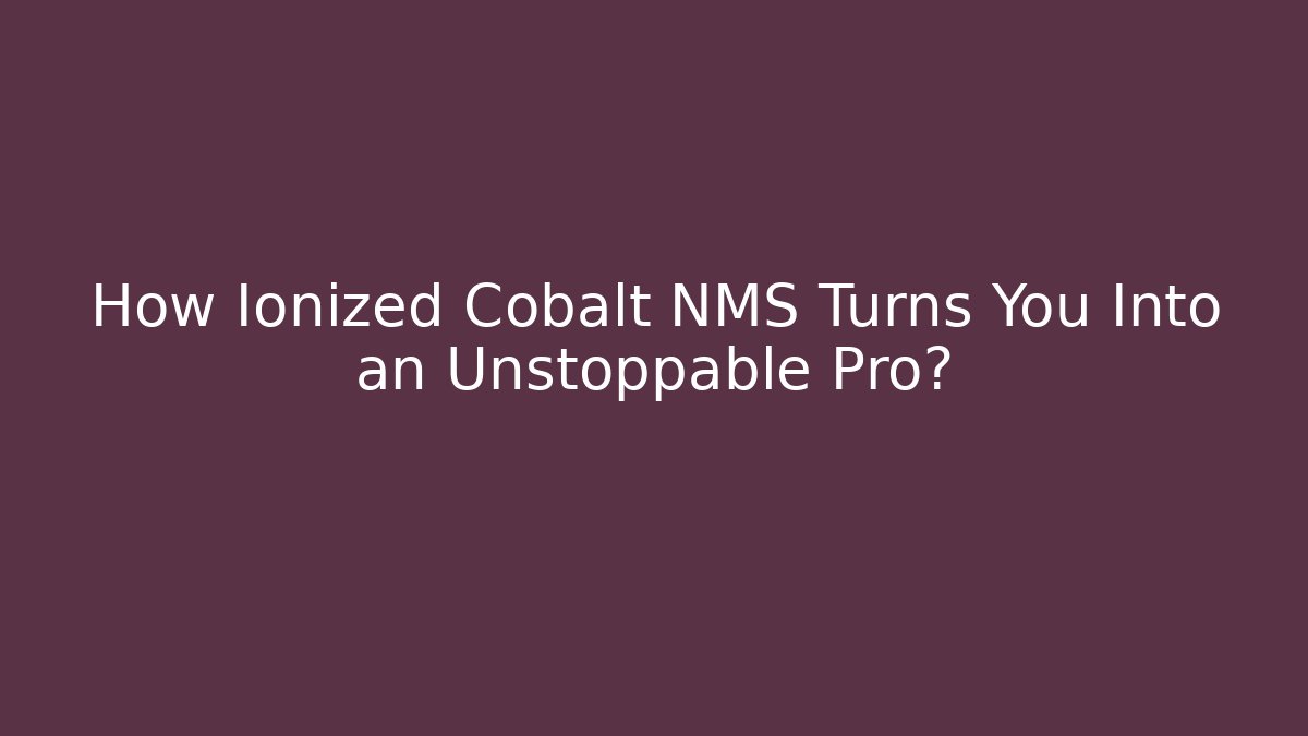 How Ionized Cobalt NMS Turns You Into an Unstoppable Pro?