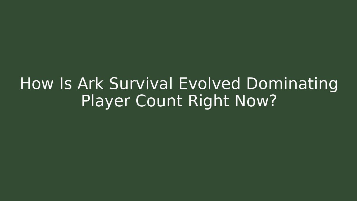 How Is Ark Survival Evolved Dominating Player Count Right Now?