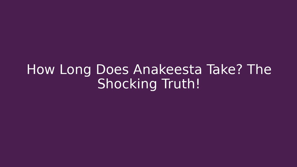 How Long Does Anakeesta Take? The Shocking Truth!