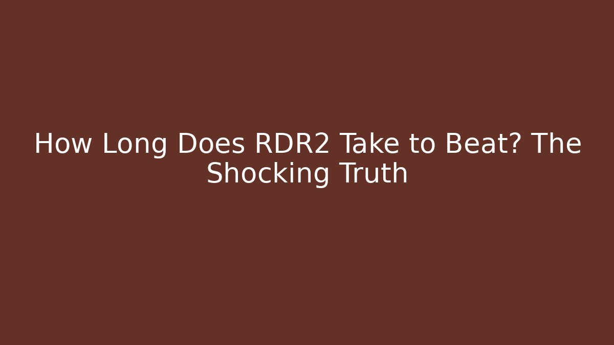 How Long Does RDR2 Take to Beat? The Shocking Truth