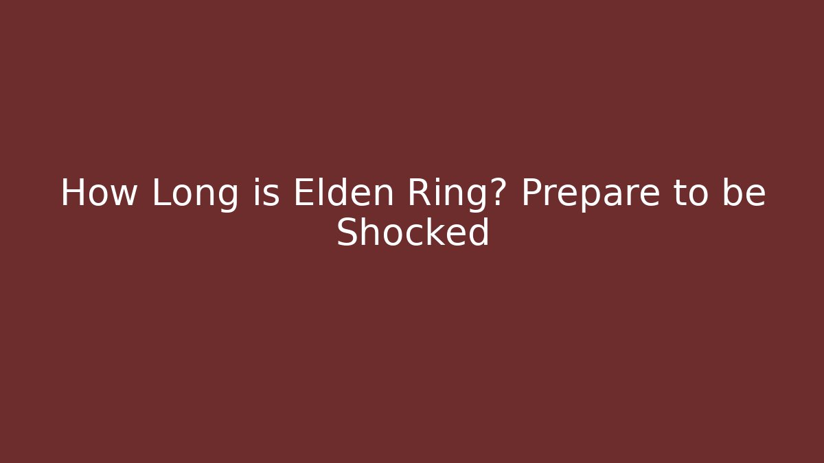 How Long is Elden Ring? Prepare to be Shocked - Boomer Naturals