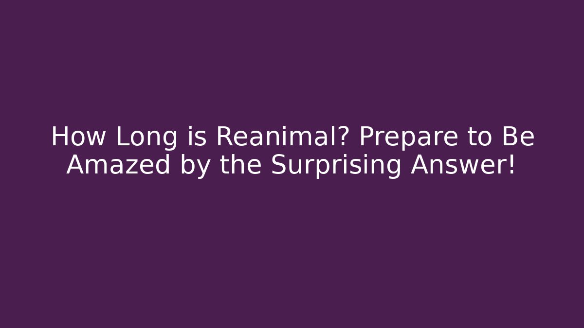 How Long is Reanimal? Prepare to Be Amazed by the Surprising Answer!