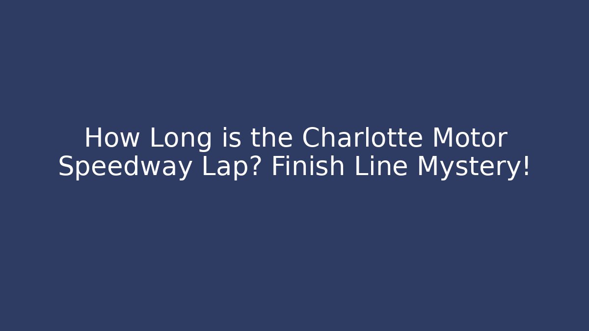 How Long is the Charlotte Motor Speedway Lap? Finish Line Mystery!
