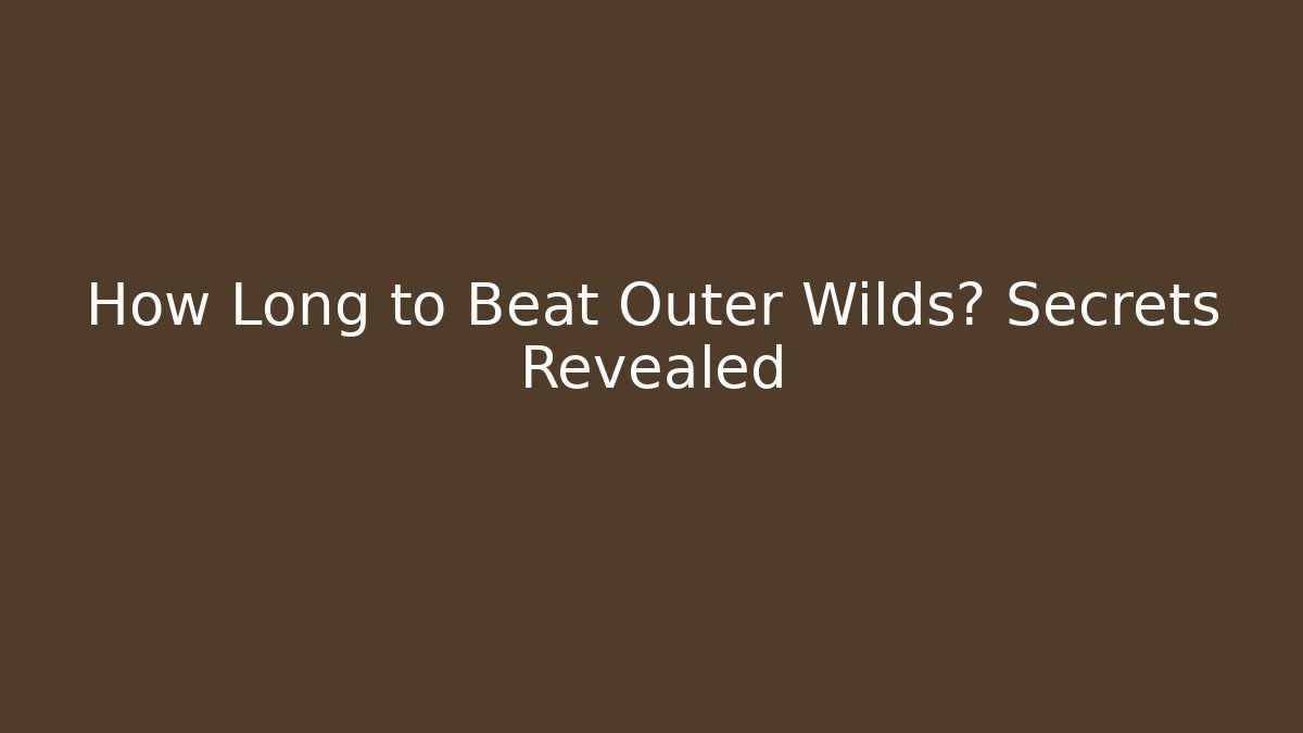 How Long to Beat Outer Wilds? Secrets Revealed