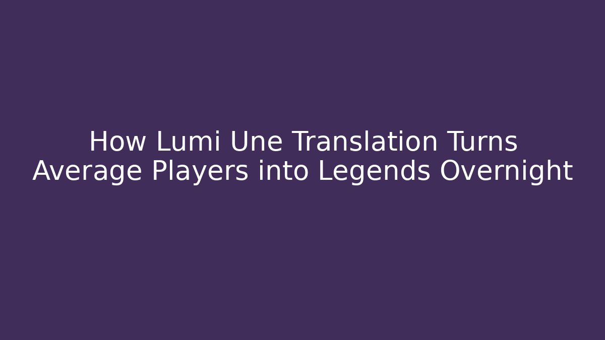 How Lumi Une Translation Turns Average Players into Legends Overnight