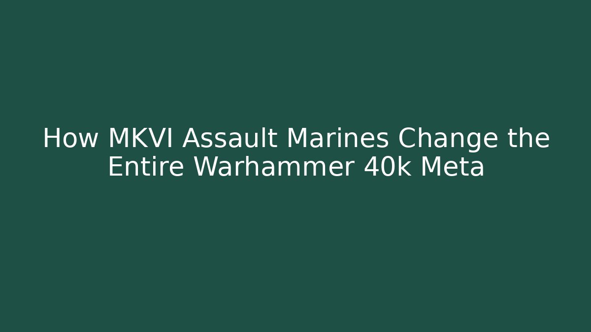 How MKVI Assault Marines Change the Entire Warhammer 40k Meta