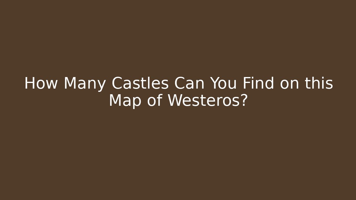 How Many Castles Can You Find on this Map of Westeros?